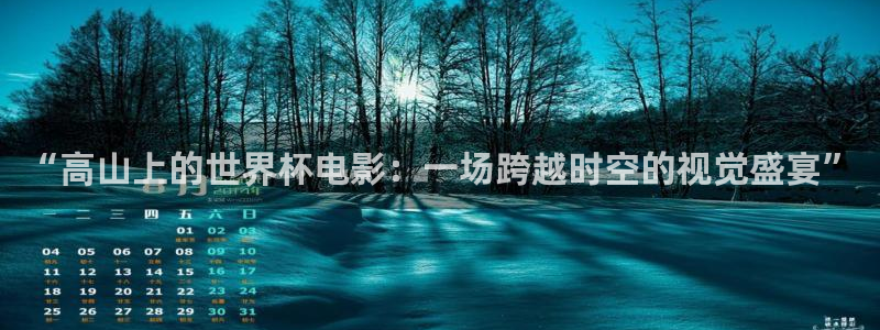 世界杯2026比赛时间表：“高山上的世界杯电影：一场跨越时空的视觉盛宴”
