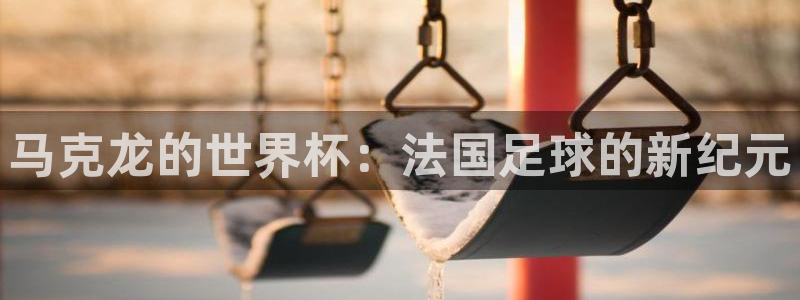 世界杯赛程时间表：马克龙的世界杯：法国足球的新纪元