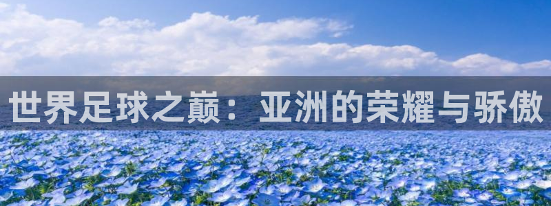 世界杯足球赛2026赛程时间：世界足球之巅：亚洲的荣耀与骄傲
